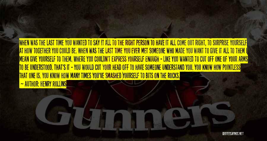 Henry Rollins Quotes: When Was The Last Time You Wanted To Say It All To The Right Person To Have It All Come