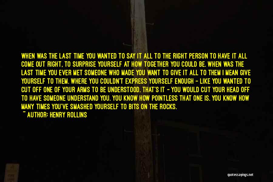 Henry Rollins Quotes: When Was The Last Time You Wanted To Say It All To The Right Person To Have It All Come