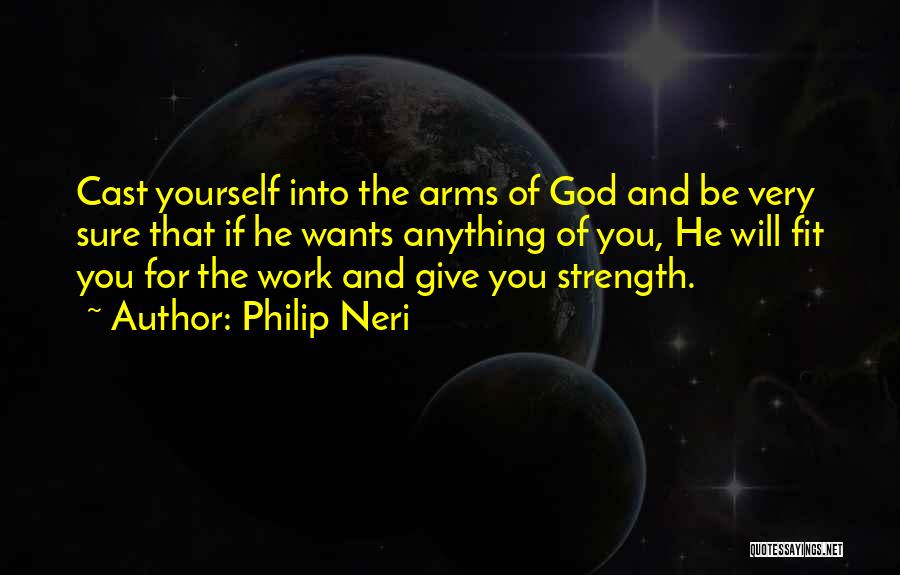 Philip Neri Quotes: Cast Yourself Into The Arms Of God And Be Very Sure That If He Wants Anything Of You, He Will