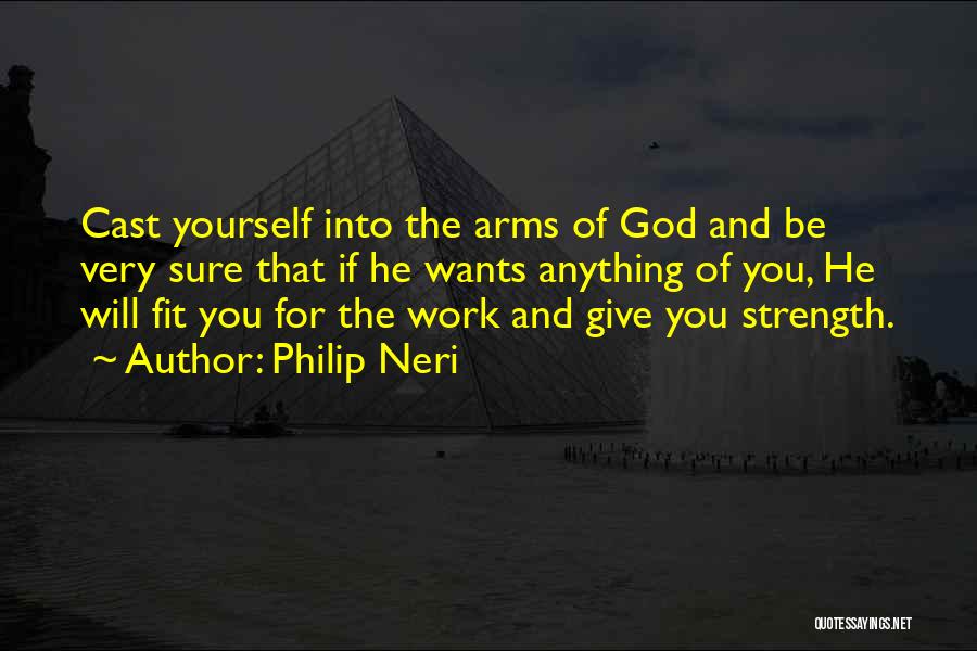 Philip Neri Quotes: Cast Yourself Into The Arms Of God And Be Very Sure That If He Wants Anything Of You, He Will