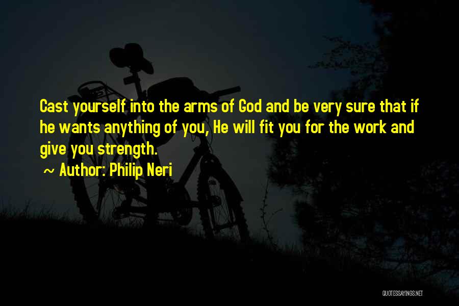 Philip Neri Quotes: Cast Yourself Into The Arms Of God And Be Very Sure That If He Wants Anything Of You, He Will