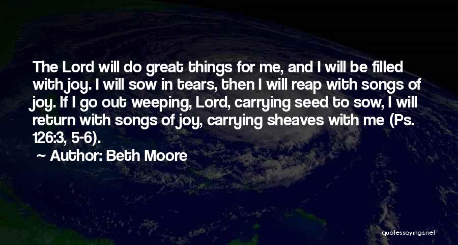 Beth Moore Quotes: The Lord Will Do Great Things For Me, And I Will Be Filled With Joy. I Will Sow In Tears,