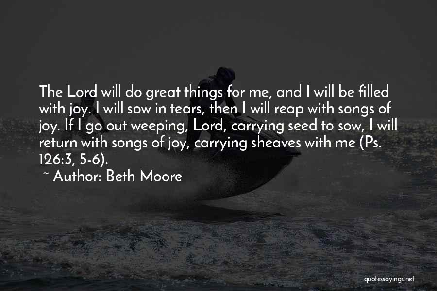 Beth Moore Quotes: The Lord Will Do Great Things For Me, And I Will Be Filled With Joy. I Will Sow In Tears,