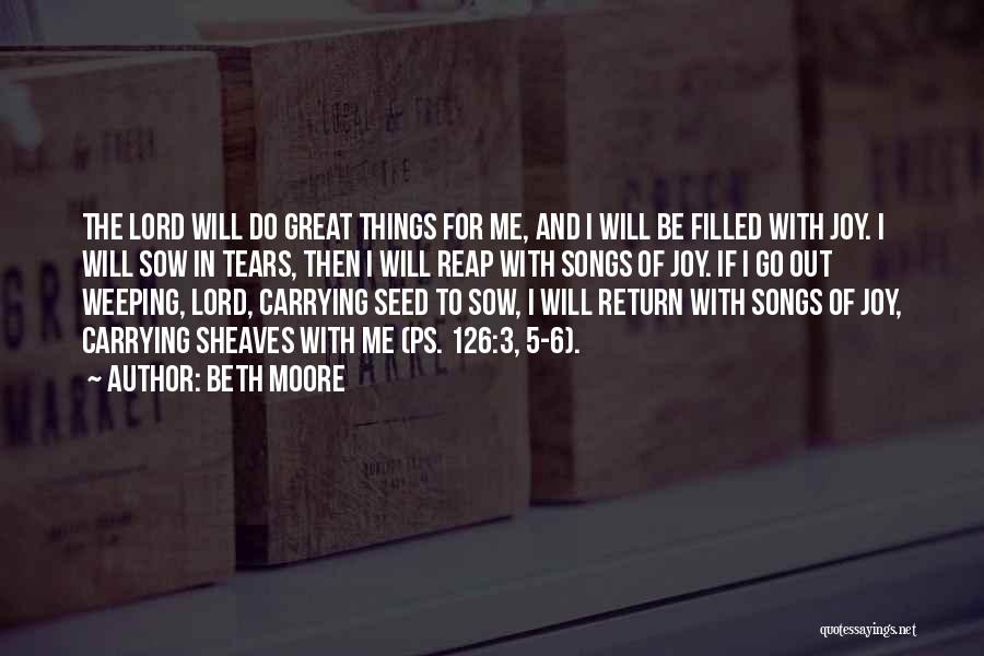 Beth Moore Quotes: The Lord Will Do Great Things For Me, And I Will Be Filled With Joy. I Will Sow In Tears,