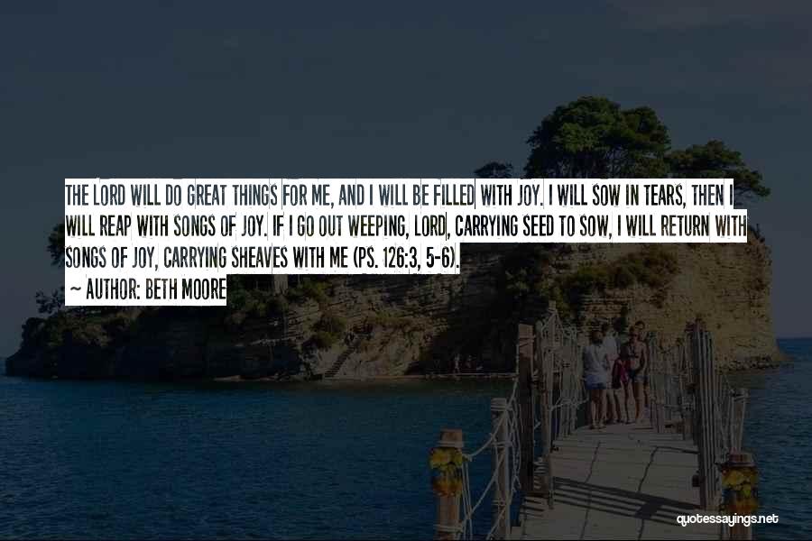 Beth Moore Quotes: The Lord Will Do Great Things For Me, And I Will Be Filled With Joy. I Will Sow In Tears,
