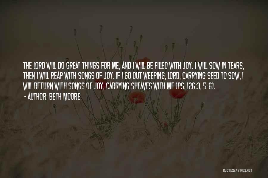 Beth Moore Quotes: The Lord Will Do Great Things For Me, And I Will Be Filled With Joy. I Will Sow In Tears,