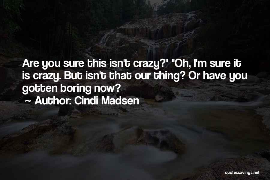 Cindi Madsen Quotes: Are You Sure This Isn't Crazy? Oh, I'm Sure It Is Crazy. But Isn't That Our Thing? Or Have You