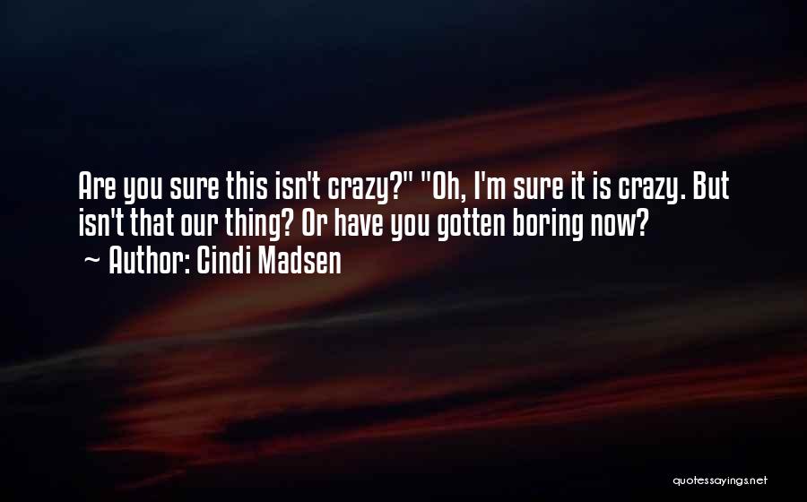 Cindi Madsen Quotes: Are You Sure This Isn't Crazy? Oh, I'm Sure It Is Crazy. But Isn't That Our Thing? Or Have You