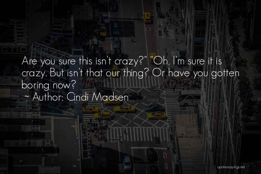 Cindi Madsen Quotes: Are You Sure This Isn't Crazy? Oh, I'm Sure It Is Crazy. But Isn't That Our Thing? Or Have You