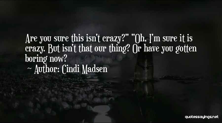 Cindi Madsen Quotes: Are You Sure This Isn't Crazy? Oh, I'm Sure It Is Crazy. But Isn't That Our Thing? Or Have You