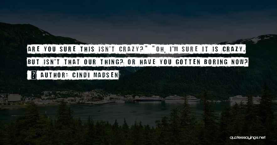 Cindi Madsen Quotes: Are You Sure This Isn't Crazy? Oh, I'm Sure It Is Crazy. But Isn't That Our Thing? Or Have You