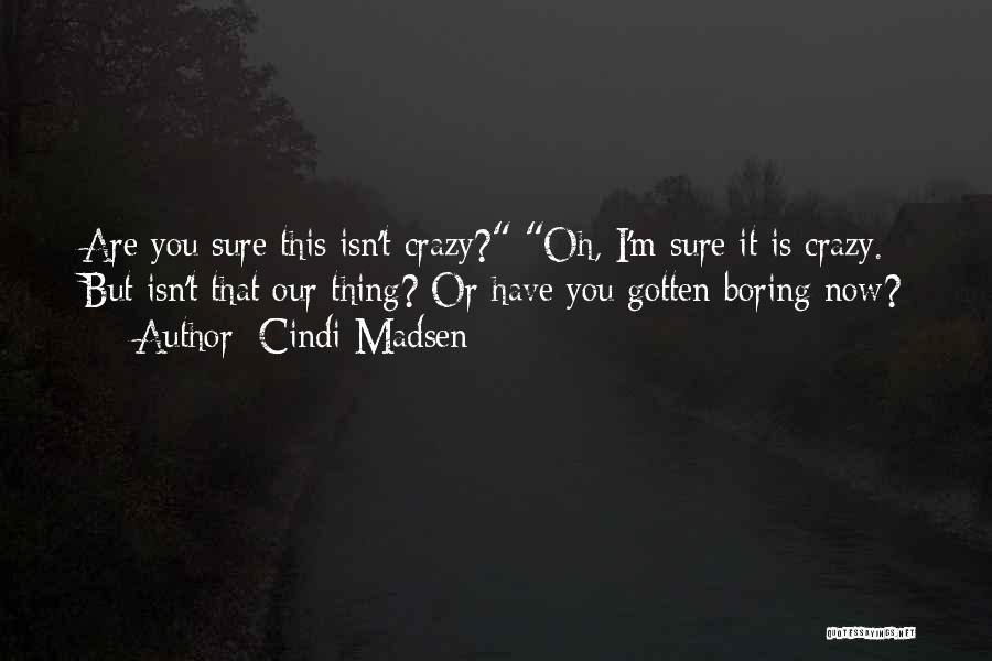 Cindi Madsen Quotes: Are You Sure This Isn't Crazy? Oh, I'm Sure It Is Crazy. But Isn't That Our Thing? Or Have You