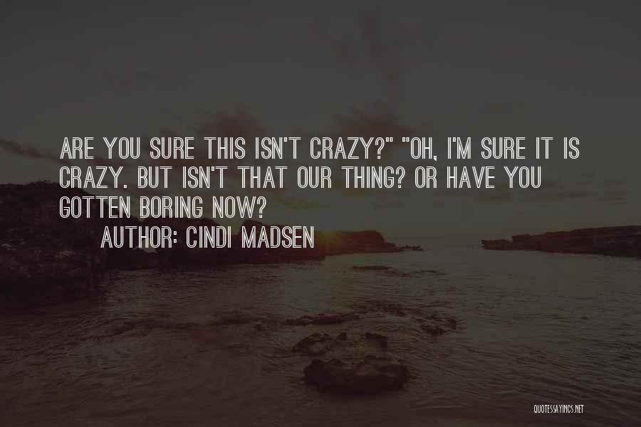 Cindi Madsen Quotes: Are You Sure This Isn't Crazy? Oh, I'm Sure It Is Crazy. But Isn't That Our Thing? Or Have You