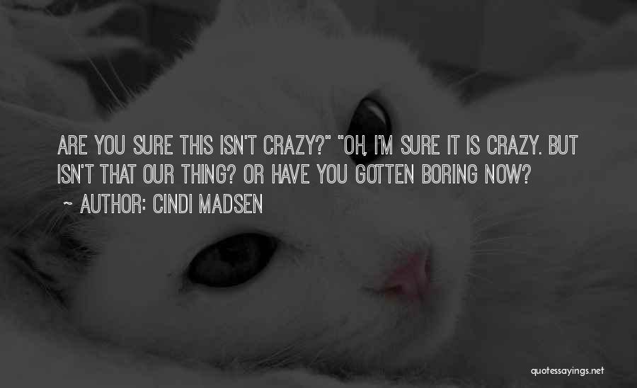 Cindi Madsen Quotes: Are You Sure This Isn't Crazy? Oh, I'm Sure It Is Crazy. But Isn't That Our Thing? Or Have You