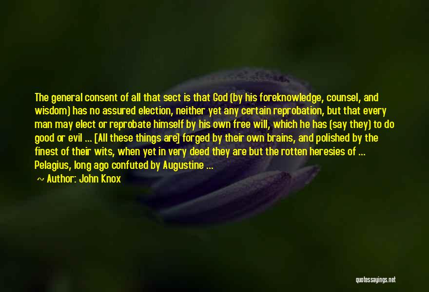 John Knox Quotes: The General Consent Of All That Sect Is That God (by His Foreknowledge, Counsel, And Wisdom) Has No Assured Election,