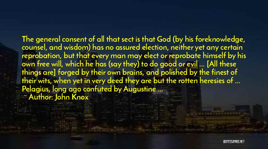 John Knox Quotes: The General Consent Of All That Sect Is That God (by His Foreknowledge, Counsel, And Wisdom) Has No Assured Election,