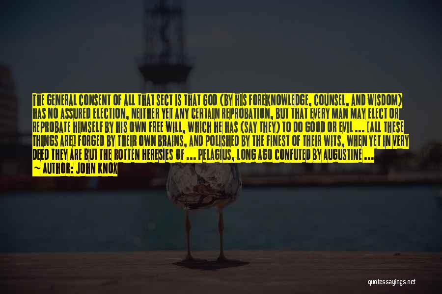 John Knox Quotes: The General Consent Of All That Sect Is That God (by His Foreknowledge, Counsel, And Wisdom) Has No Assured Election,