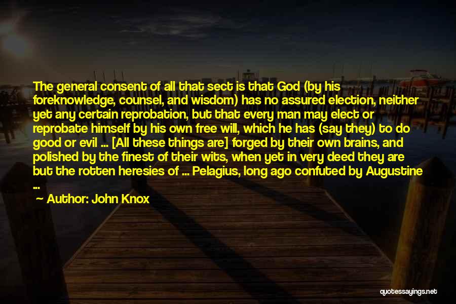 John Knox Quotes: The General Consent Of All That Sect Is That God (by His Foreknowledge, Counsel, And Wisdom) Has No Assured Election,