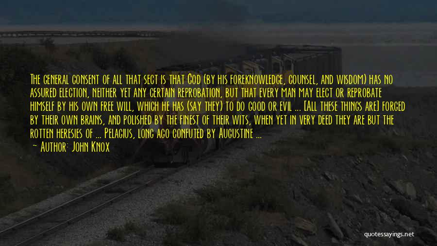 John Knox Quotes: The General Consent Of All That Sect Is That God (by His Foreknowledge, Counsel, And Wisdom) Has No Assured Election,