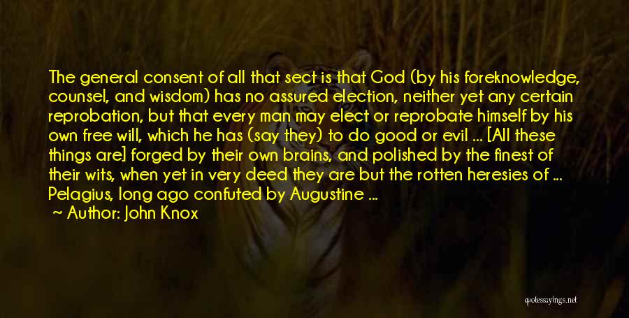 John Knox Quotes: The General Consent Of All That Sect Is That God (by His Foreknowledge, Counsel, And Wisdom) Has No Assured Election,