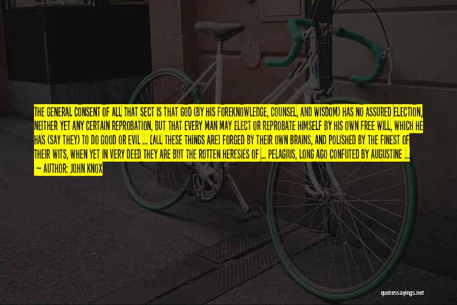 John Knox Quotes: The General Consent Of All That Sect Is That God (by His Foreknowledge, Counsel, And Wisdom) Has No Assured Election,
