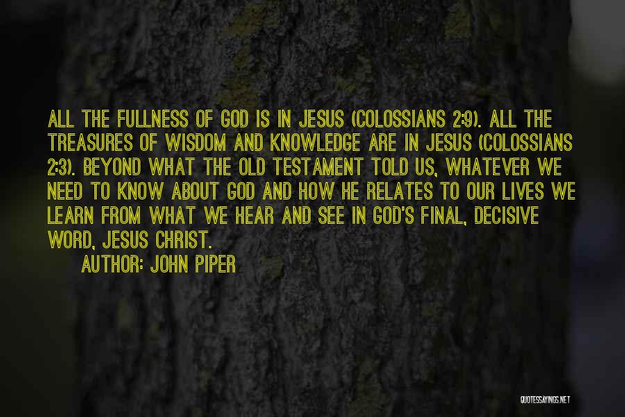 John Piper Quotes: All The Fullness Of God Is In Jesus (colossians 2:9). All The Treasures Of Wisdom And Knowledge Are In Jesus