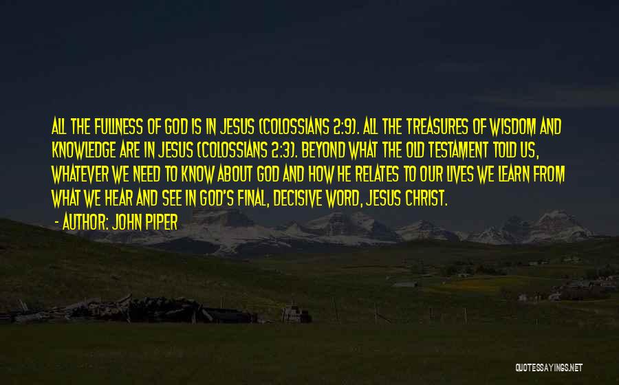 John Piper Quotes: All The Fullness Of God Is In Jesus (colossians 2:9). All The Treasures Of Wisdom And Knowledge Are In Jesus