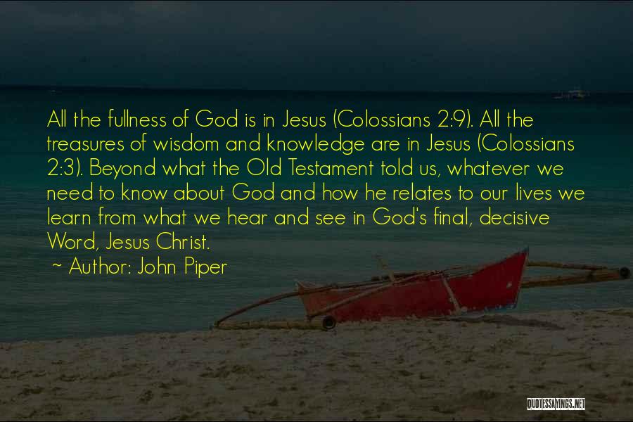 John Piper Quotes: All The Fullness Of God Is In Jesus (colossians 2:9). All The Treasures Of Wisdom And Knowledge Are In Jesus