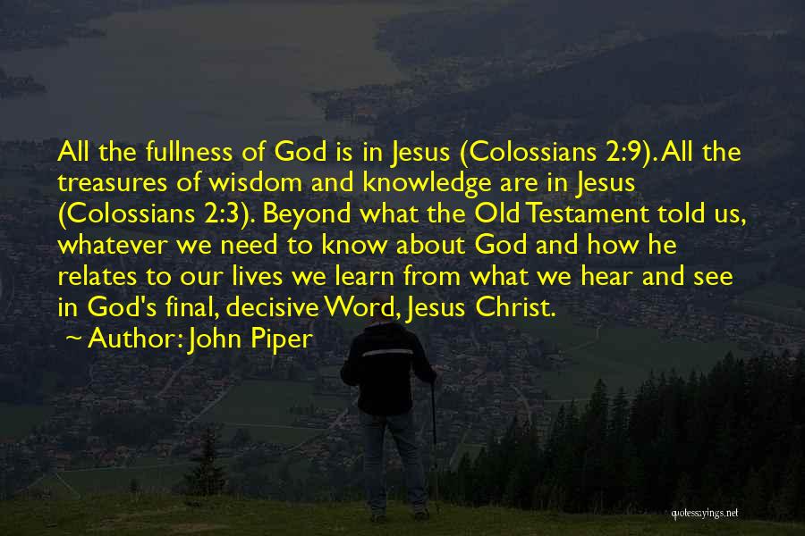 John Piper Quotes: All The Fullness Of God Is In Jesus (colossians 2:9). All The Treasures Of Wisdom And Knowledge Are In Jesus