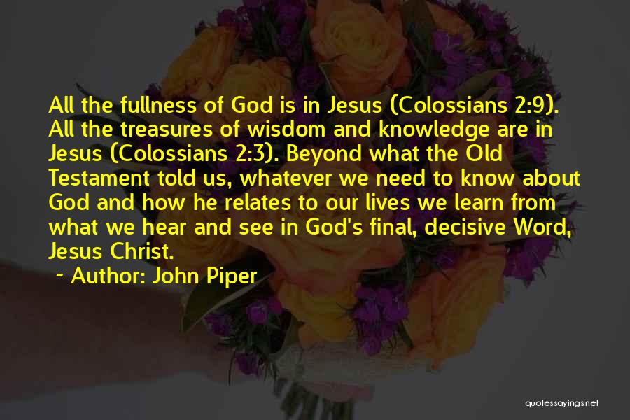 John Piper Quotes: All The Fullness Of God Is In Jesus (colossians 2:9). All The Treasures Of Wisdom And Knowledge Are In Jesus