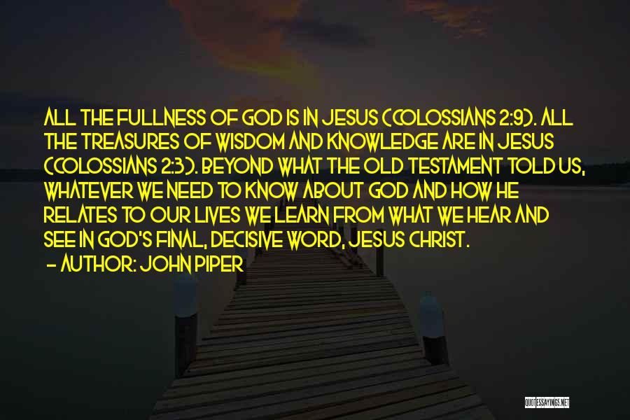 John Piper Quotes: All The Fullness Of God Is In Jesus (colossians 2:9). All The Treasures Of Wisdom And Knowledge Are In Jesus