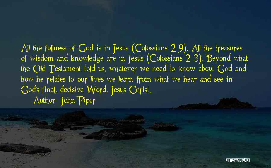 John Piper Quotes: All The Fullness Of God Is In Jesus (colossians 2:9). All The Treasures Of Wisdom And Knowledge Are In Jesus