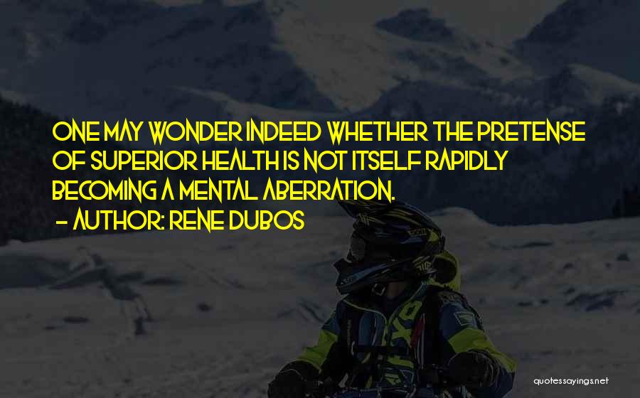 Rene Dubos Quotes: One May Wonder Indeed Whether The Pretense Of Superior Health Is Not Itself Rapidly Becoming A Mental Aberration.