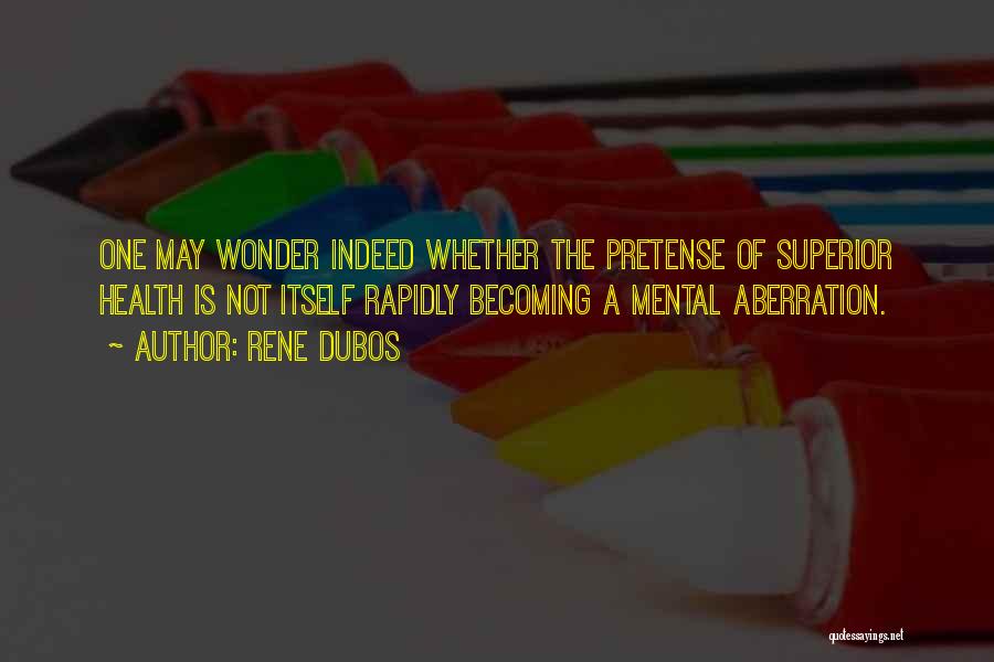 Rene Dubos Quotes: One May Wonder Indeed Whether The Pretense Of Superior Health Is Not Itself Rapidly Becoming A Mental Aberration.