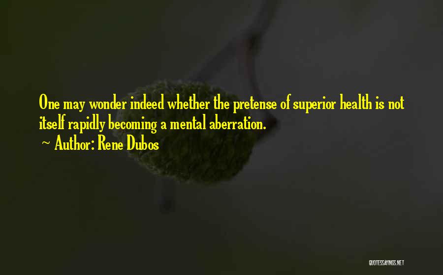 Rene Dubos Quotes: One May Wonder Indeed Whether The Pretense Of Superior Health Is Not Itself Rapidly Becoming A Mental Aberration.