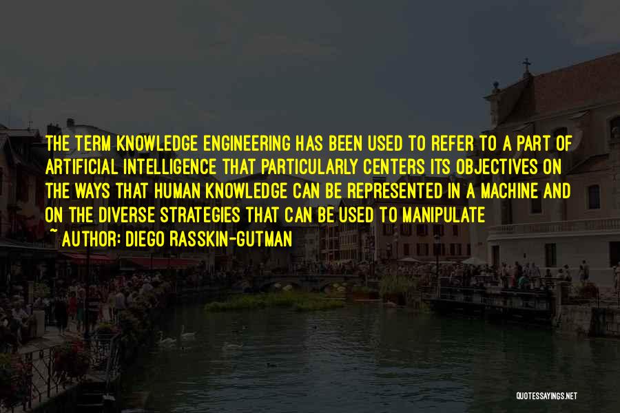 Diego Rasskin-Gutman Quotes: The Term Knowledge Engineering Has Been Used To Refer To A Part Of Artificial Intelligence That Particularly Centers Its Objectives