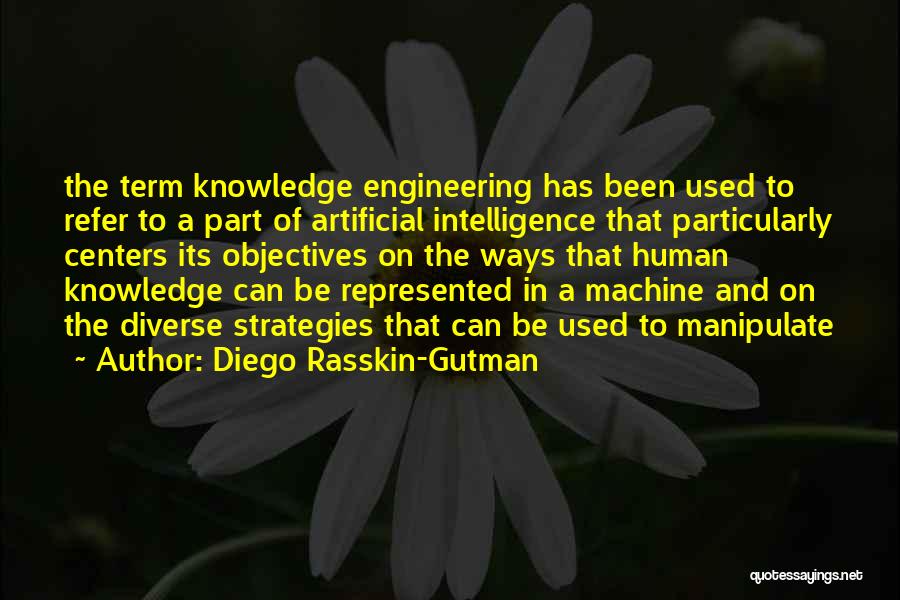 Diego Rasskin-Gutman Quotes: The Term Knowledge Engineering Has Been Used To Refer To A Part Of Artificial Intelligence That Particularly Centers Its Objectives