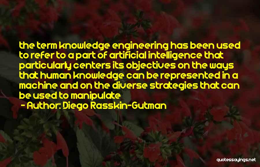 Diego Rasskin-Gutman Quotes: The Term Knowledge Engineering Has Been Used To Refer To A Part Of Artificial Intelligence That Particularly Centers Its Objectives