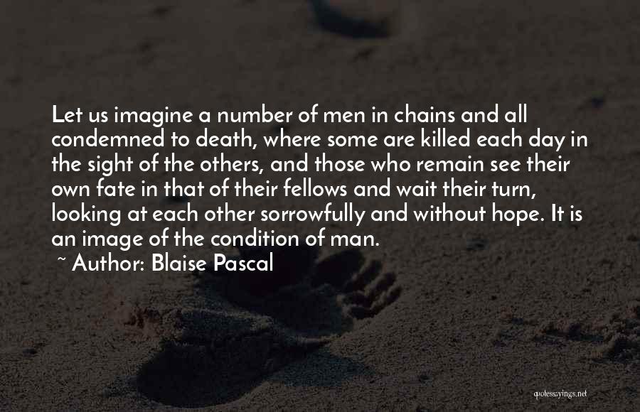 Blaise Pascal Quotes: Let Us Imagine A Number Of Men In Chains And All Condemned To Death, Where Some Are Killed Each Day