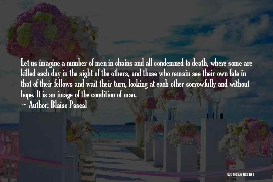 Blaise Pascal Quotes: Let Us Imagine A Number Of Men In Chains And All Condemned To Death, Where Some Are Killed Each Day