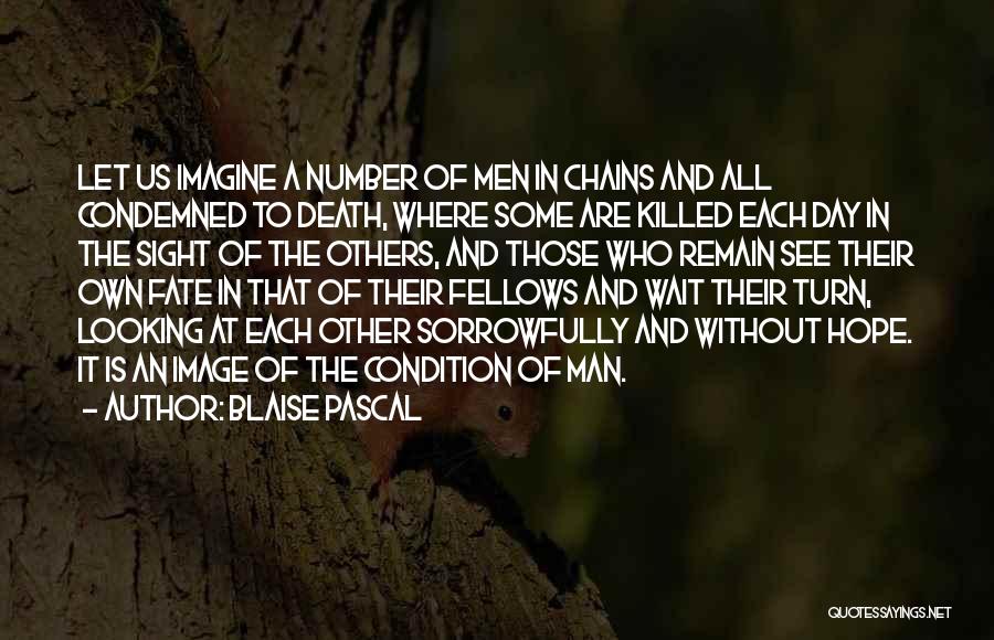 Blaise Pascal Quotes: Let Us Imagine A Number Of Men In Chains And All Condemned To Death, Where Some Are Killed Each Day
