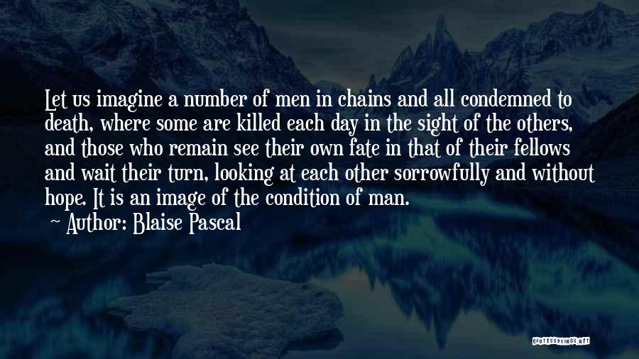 Blaise Pascal Quotes: Let Us Imagine A Number Of Men In Chains And All Condemned To Death, Where Some Are Killed Each Day