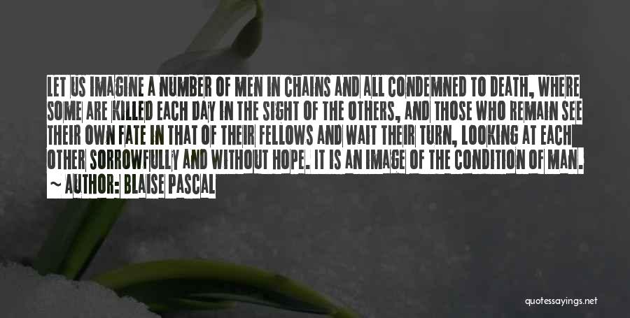 Blaise Pascal Quotes: Let Us Imagine A Number Of Men In Chains And All Condemned To Death, Where Some Are Killed Each Day