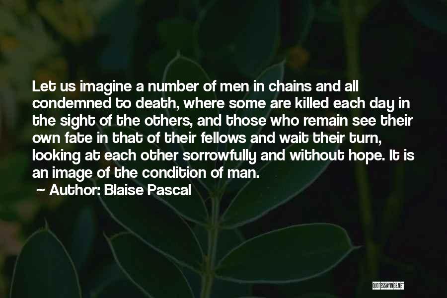 Blaise Pascal Quotes: Let Us Imagine A Number Of Men In Chains And All Condemned To Death, Where Some Are Killed Each Day