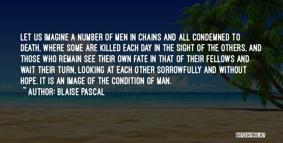 Blaise Pascal Quotes: Let Us Imagine A Number Of Men In Chains And All Condemned To Death, Where Some Are Killed Each Day