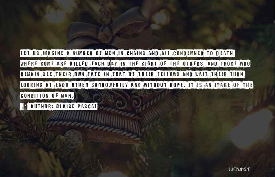 Blaise Pascal Quotes: Let Us Imagine A Number Of Men In Chains And All Condemned To Death, Where Some Are Killed Each Day