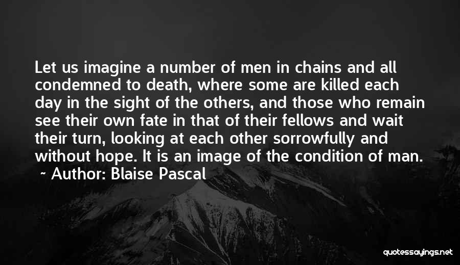 Blaise Pascal Quotes: Let Us Imagine A Number Of Men In Chains And All Condemned To Death, Where Some Are Killed Each Day