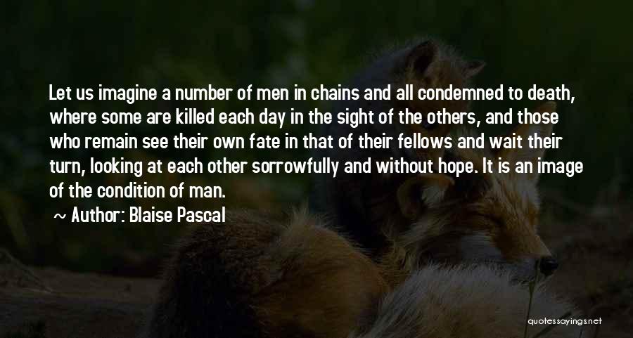 Blaise Pascal Quotes: Let Us Imagine A Number Of Men In Chains And All Condemned To Death, Where Some Are Killed Each Day