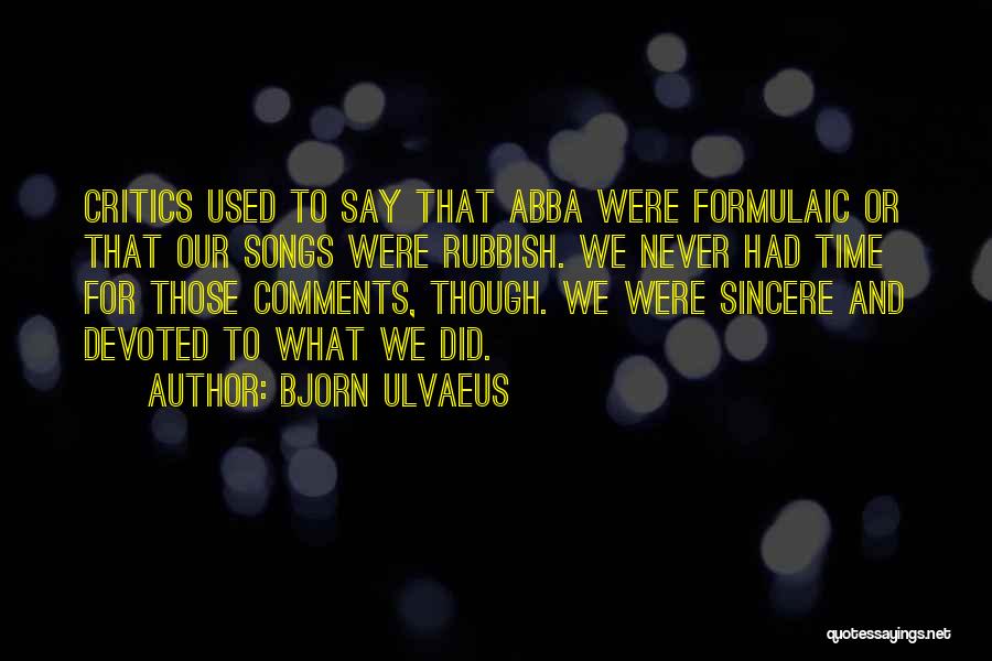Bjorn Ulvaeus Quotes: Critics Used To Say That Abba Were Formulaic Or That Our Songs Were Rubbish. We Never Had Time For Those
