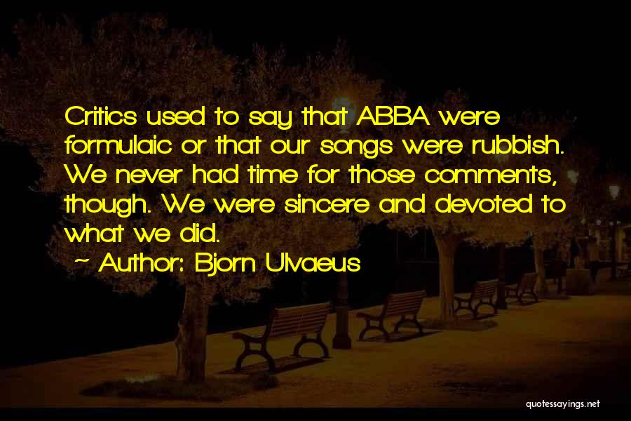 Bjorn Ulvaeus Quotes: Critics Used To Say That Abba Were Formulaic Or That Our Songs Were Rubbish. We Never Had Time For Those